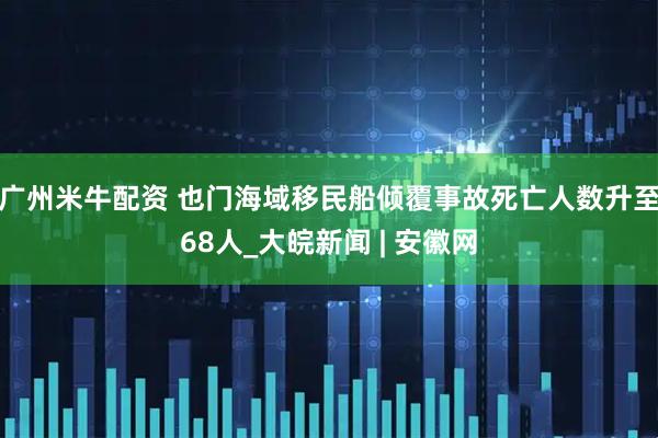 广州米牛配资 也门海域移民船倾覆事故死亡人数升至68人_大皖新闻 | 安徽网