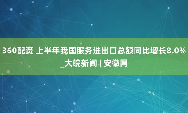 360配资 上半年我国服务进出口总额同比增长8.0%_大皖新闻 | 安徽网
