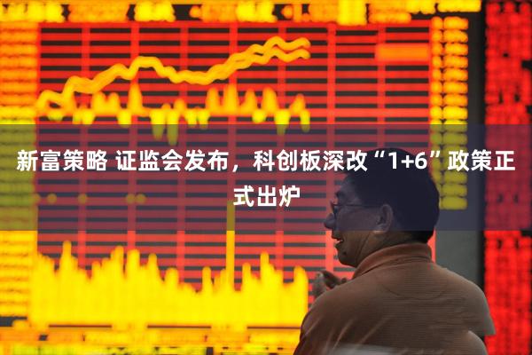 新富策略 证监会发布，科创板深改“1+6”政策正式出炉