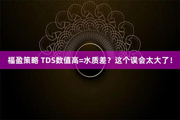 福盈策略 TDS数值高=水质差？这个误会太大了！