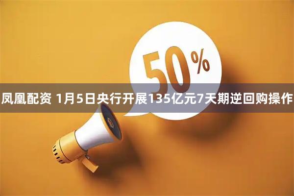 凤凰配资 1月5日央行开展135亿元7天期逆回购操作