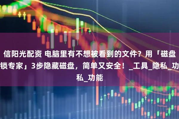 信阳光配资 电脑里有不想被看到的文件？用「磁盘加锁专家」3步隐藏磁盘，简单又安全！_工具_隐私_功能