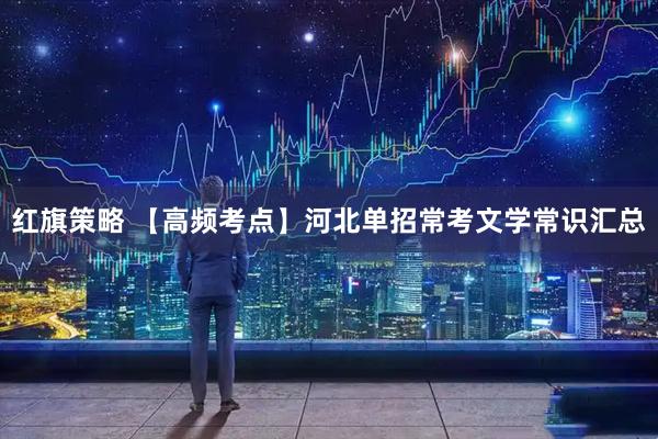红旗策略 【高频考点】河北单招常考文学常识汇总